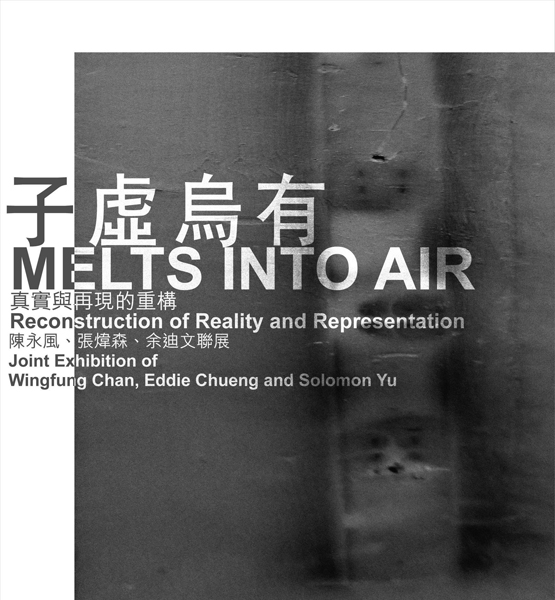 Exhibition Title 展覽名稱 Melts into Airs: Reconstruction of Reality and Representation - Joint Exhibition of Wingfung Chan, Eddie Cheung and Solomon Yu 子虛烏有：真實與再現的重構 - 陳永風、張煒森、余廸文聯展